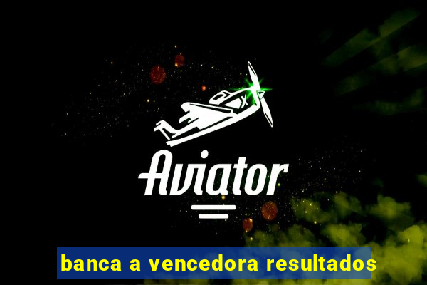 banca a vencedora resultados